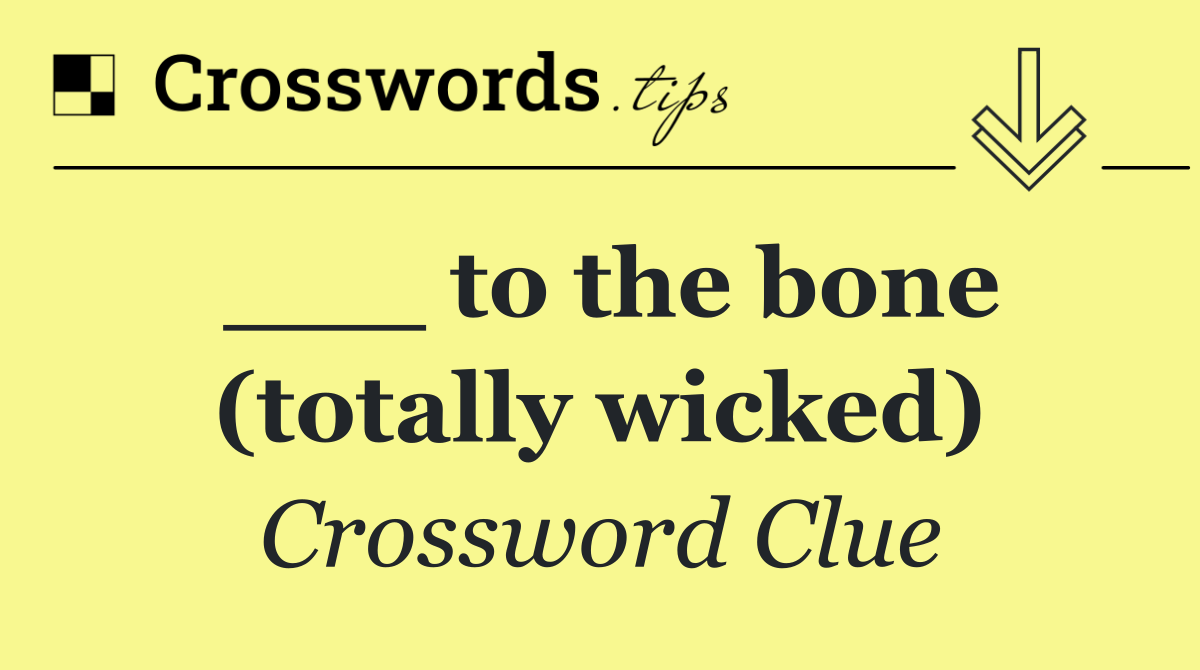 ___ to the bone (totally wicked)