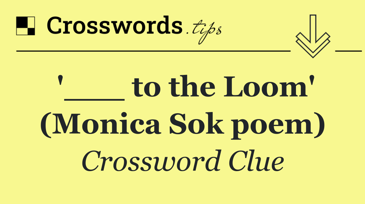 '___ to the Loom' (Monica Sok poem)