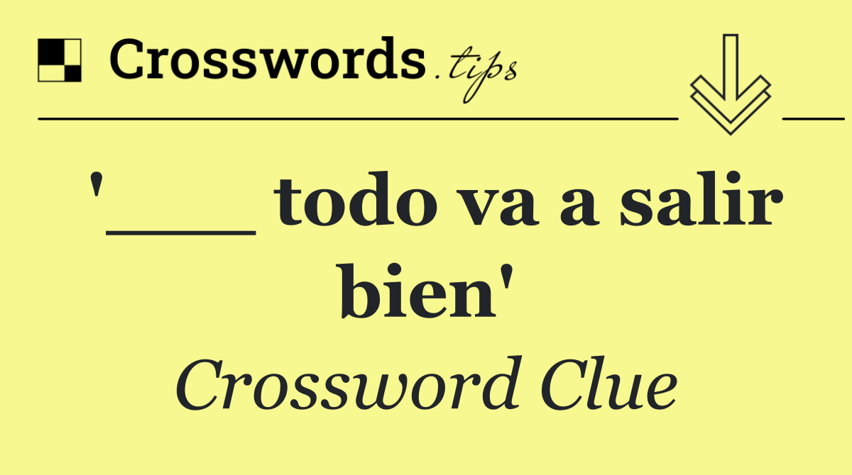 '___ todo va a salir bien'