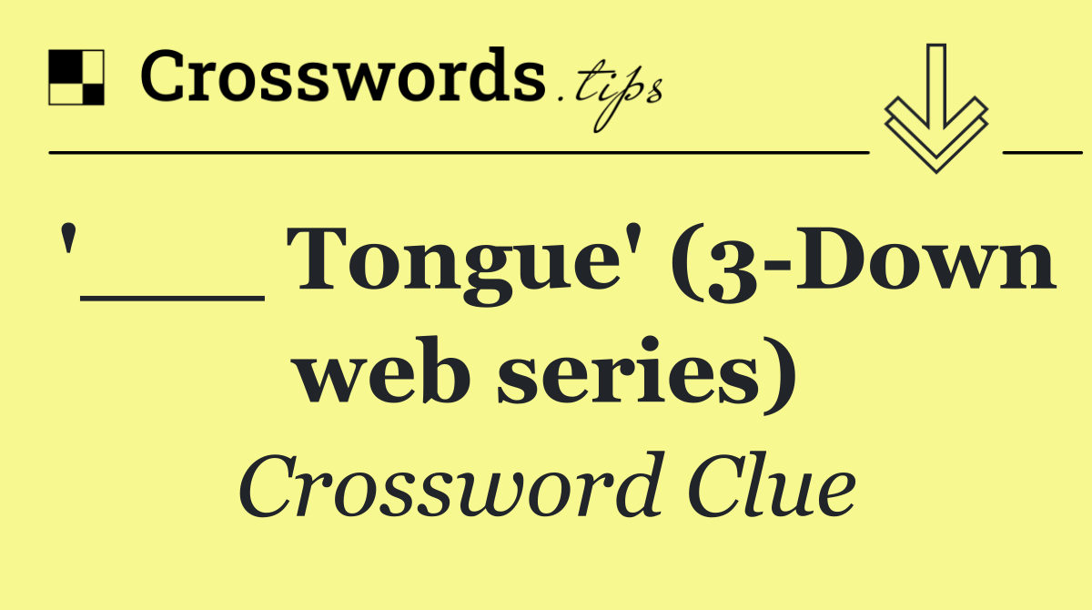 '___ Tongue' (3 Down web series)
