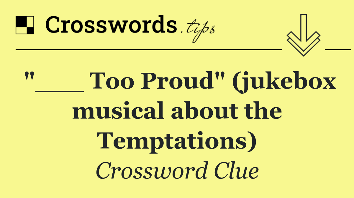 "___ Too Proud" (jukebox musical about the Temptations)