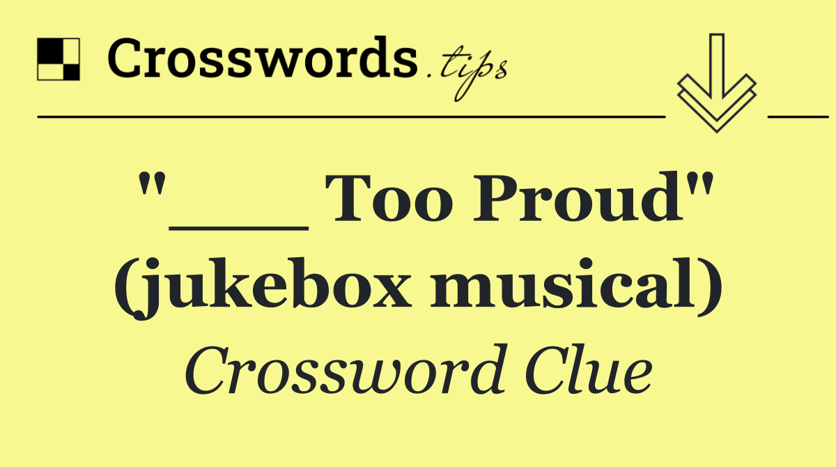 "___ Too Proud" (jukebox musical)
