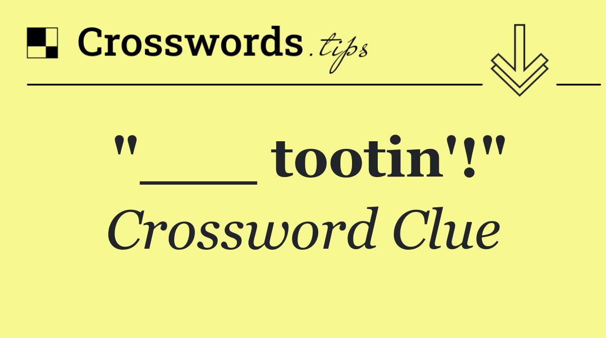 "___ tootin'!"