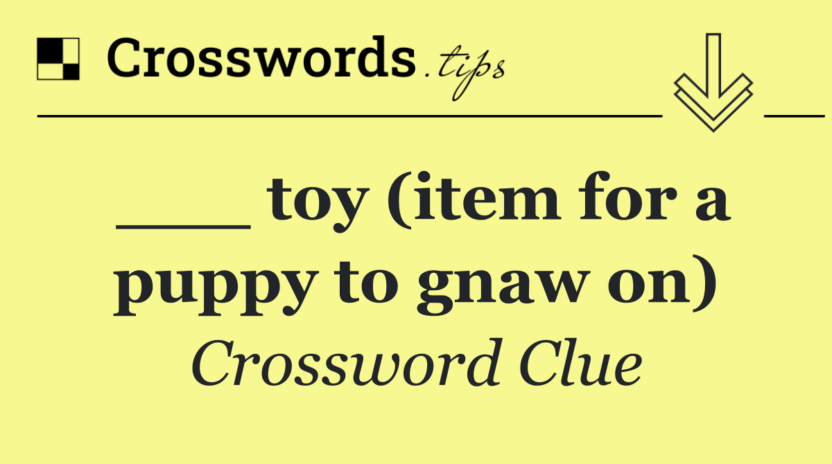 ___ toy (item for a puppy to gnaw on)