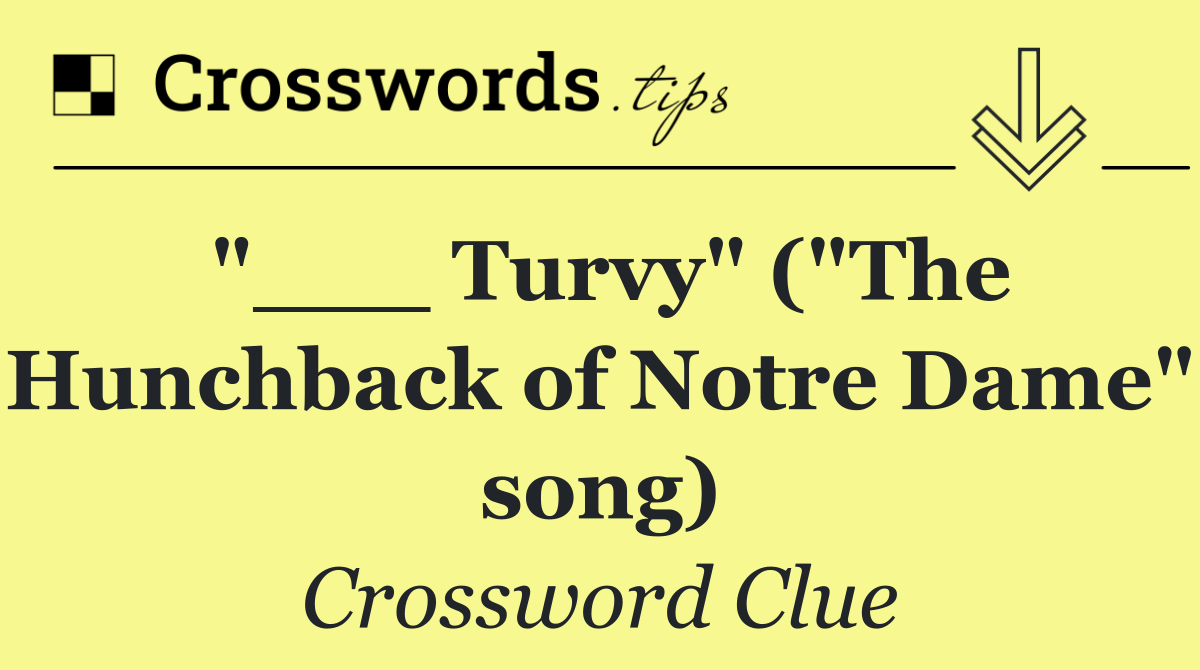 "___ Turvy" ("The Hunchback of Notre Dame" song)