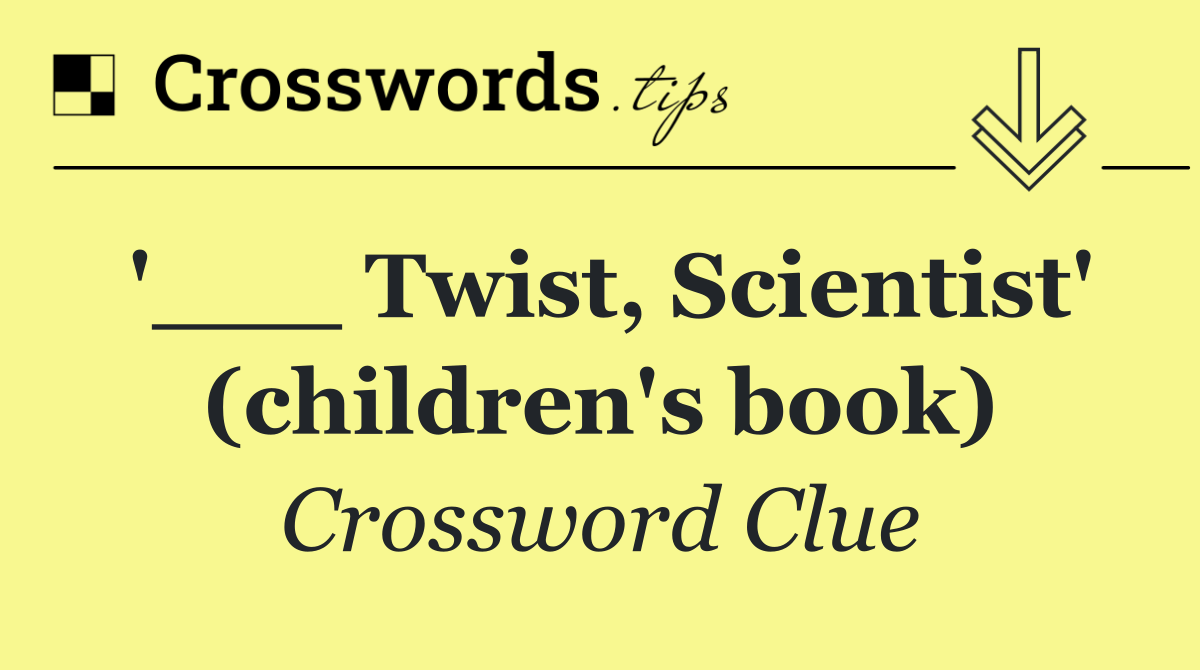 '___ Twist, Scientist' (children's book)