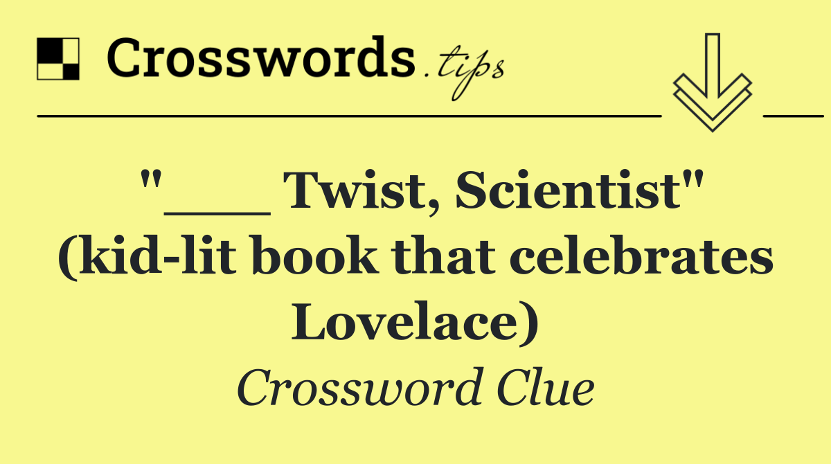 "___ Twist, Scientist" (kid lit book that celebrates Lovelace)