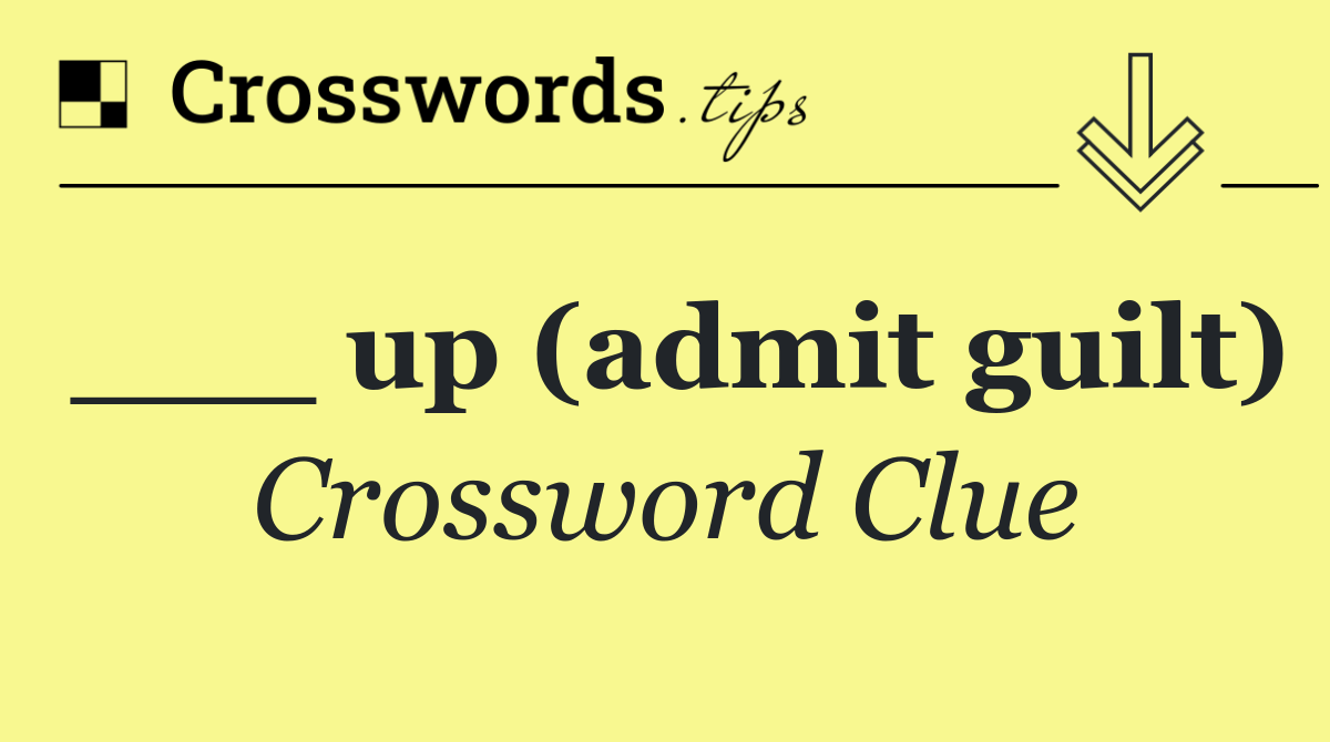 ___ up (admit guilt)