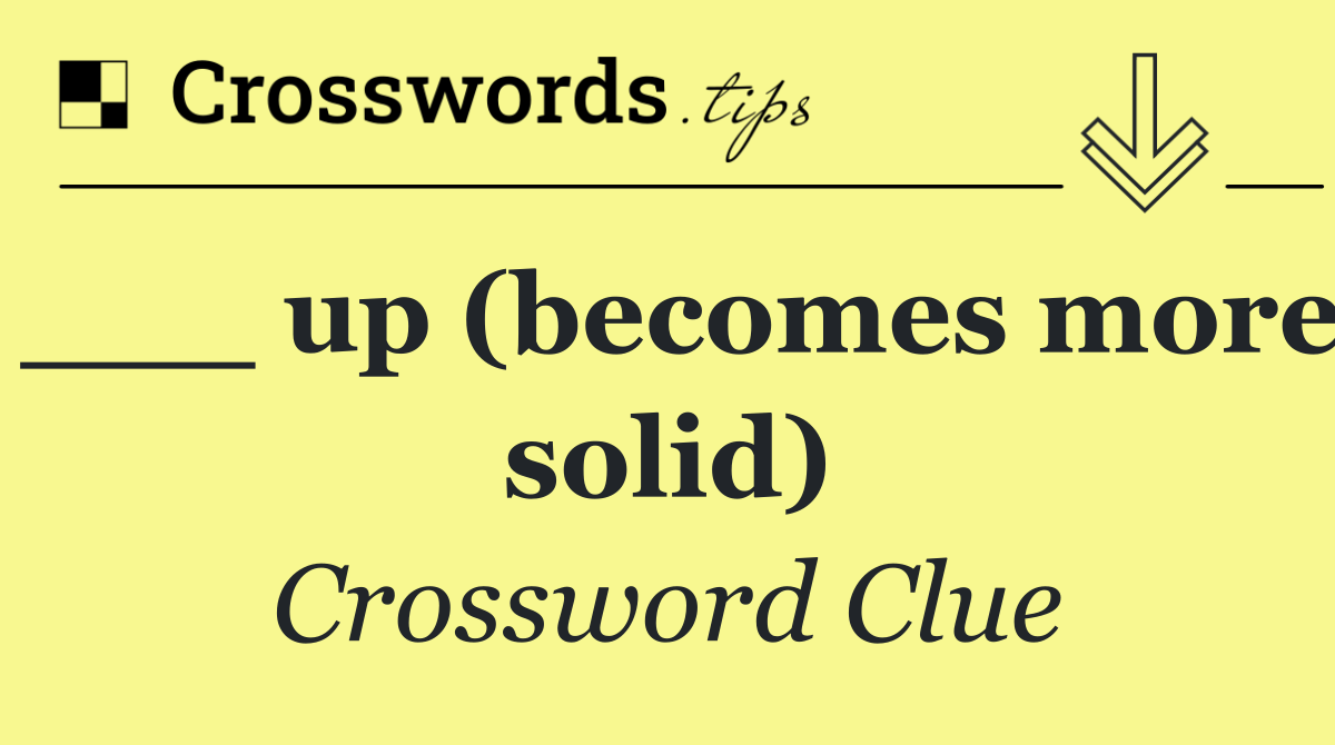 ___ up (becomes more solid)