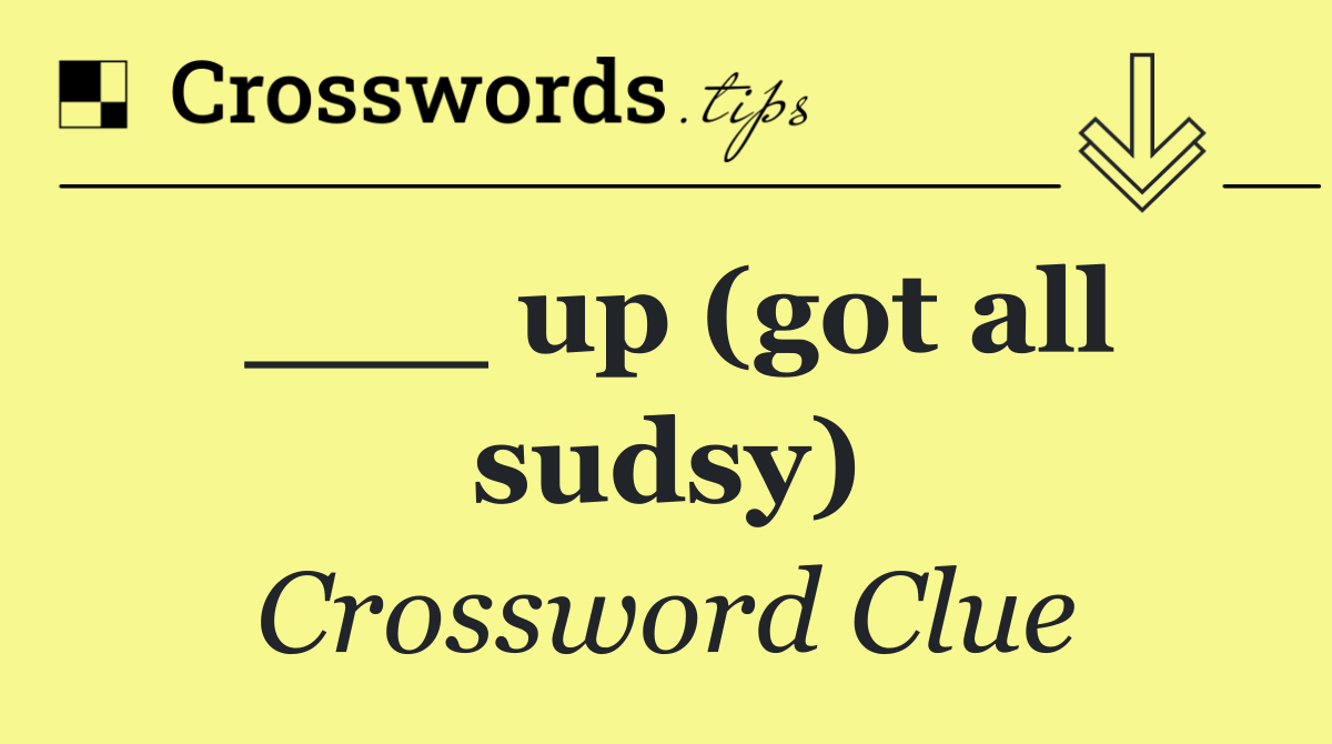 ___ up (got all sudsy)