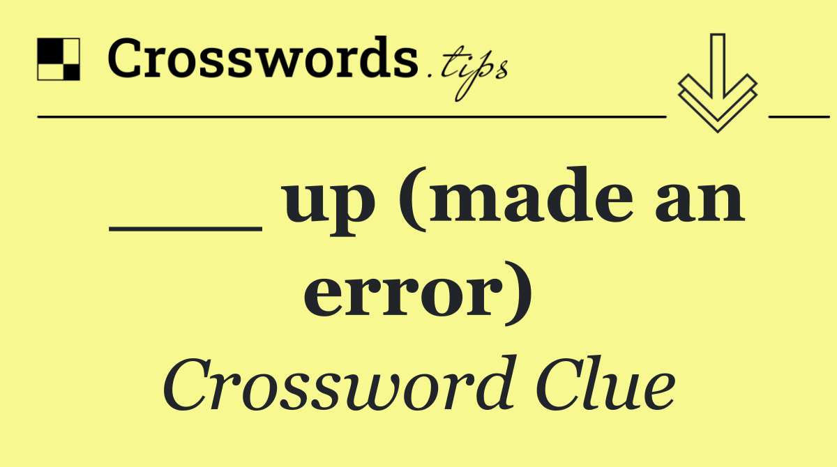 ___ up (made an error)