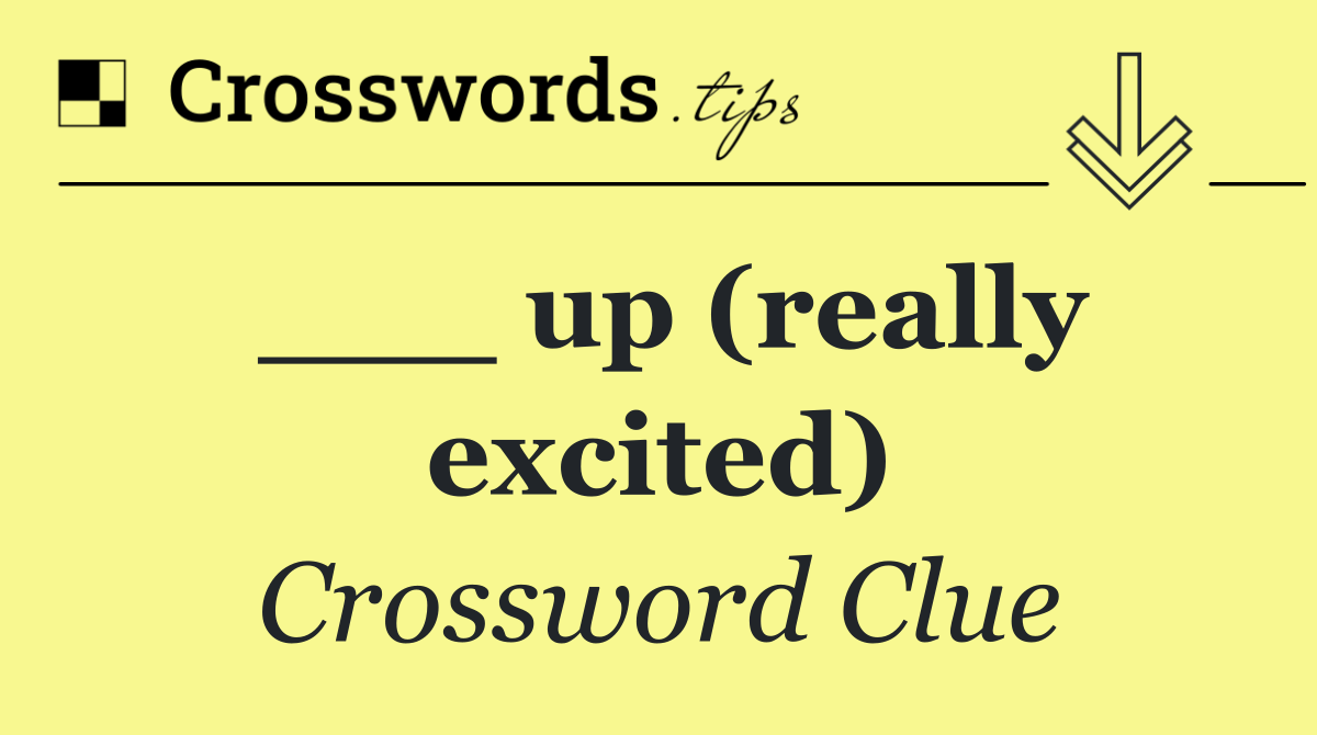 ___ up (really excited)