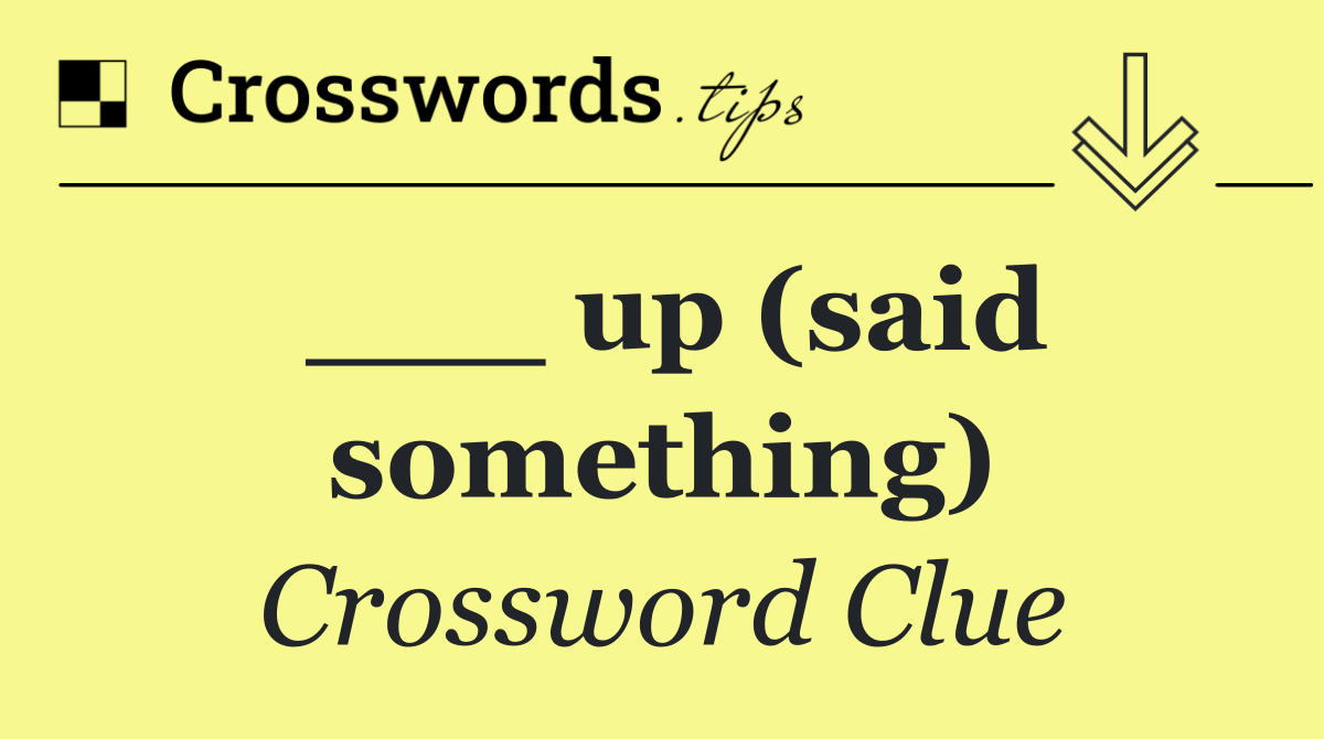 ___ up (said something)