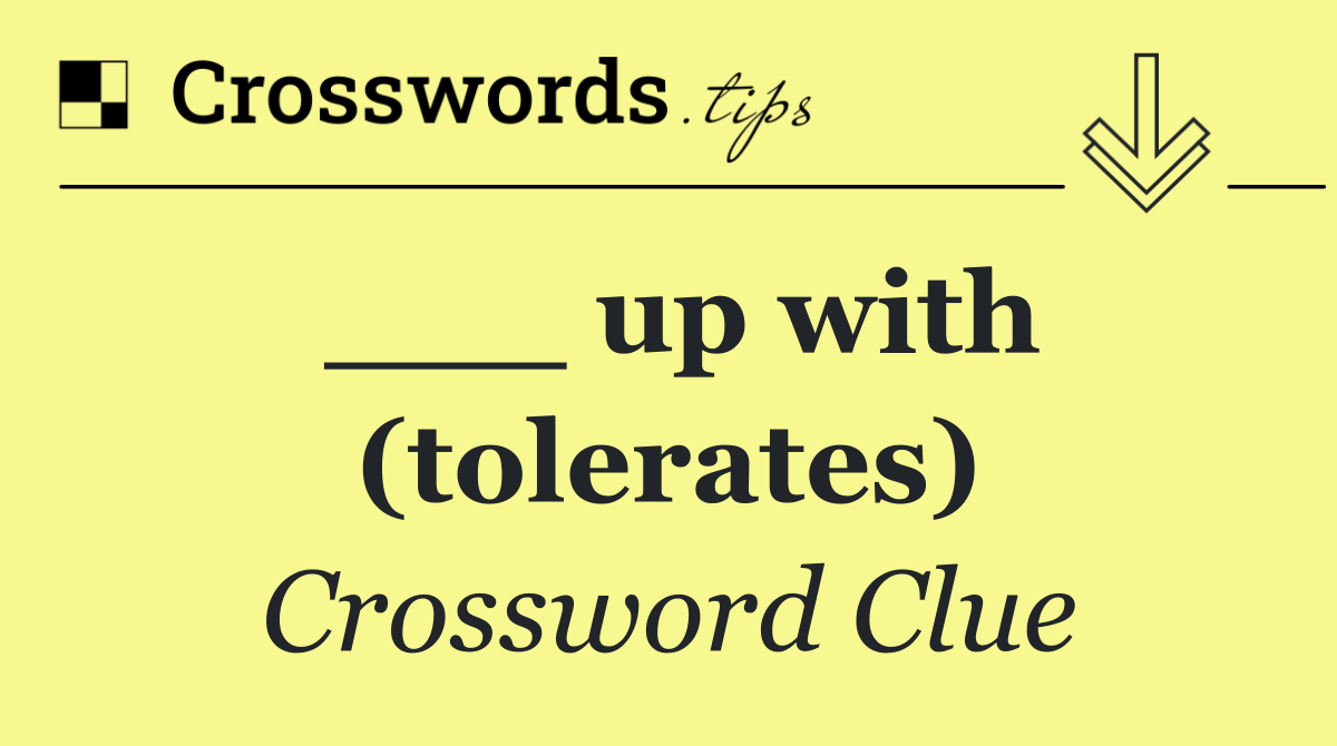 ___ up with (tolerates)