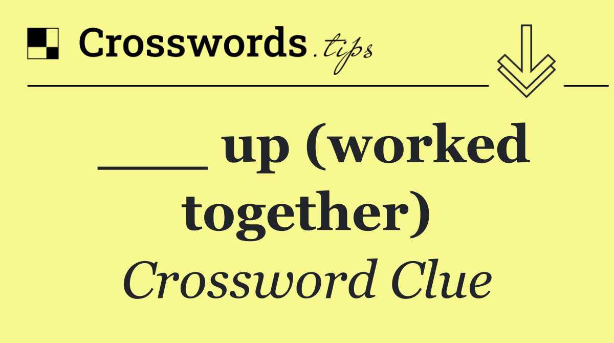 ___ up (worked together)