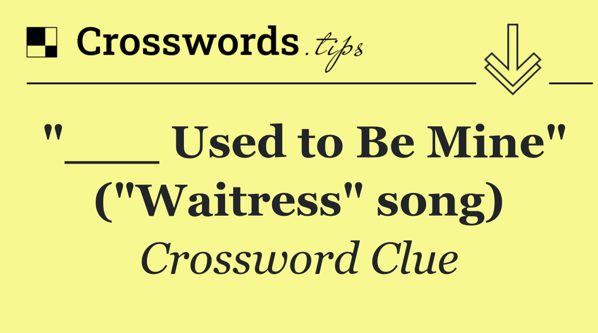 "___ Used to Be Mine" ("Waitress" song)