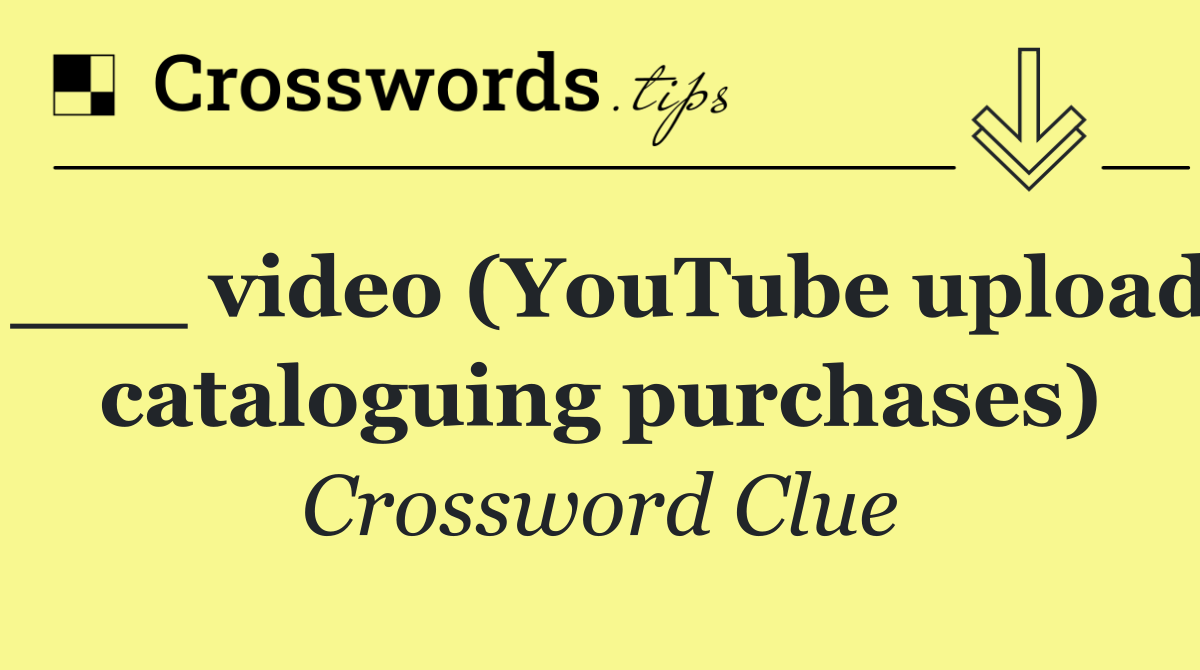 ___ video (YouTube upload cataloguing purchases)