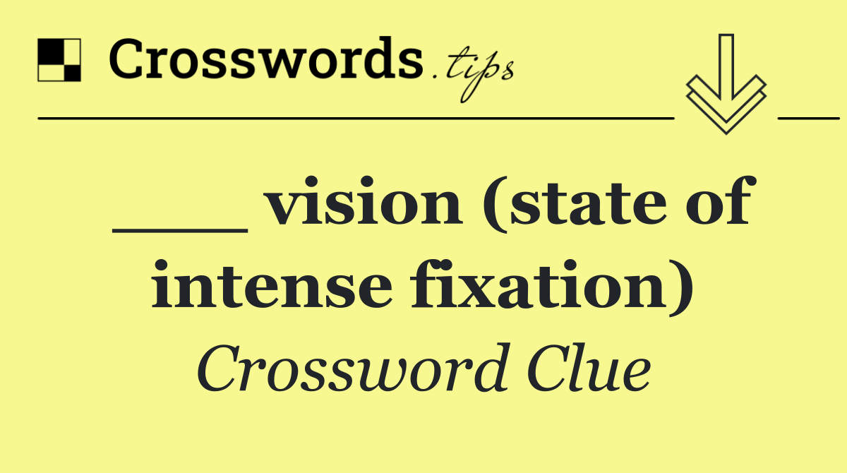 ___ vision (state of intense fixation)