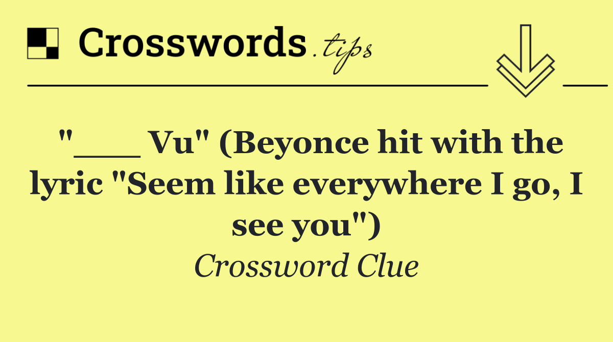 "___ Vu" (Beyonce hit with the lyric "Seem like everywhere I go, I see you")