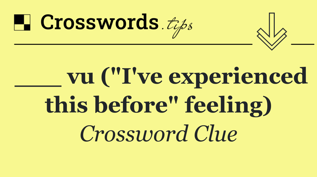 ___ vu ("I've experienced this before" feeling)
