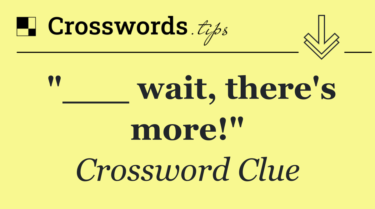 "___ wait, there's more!"