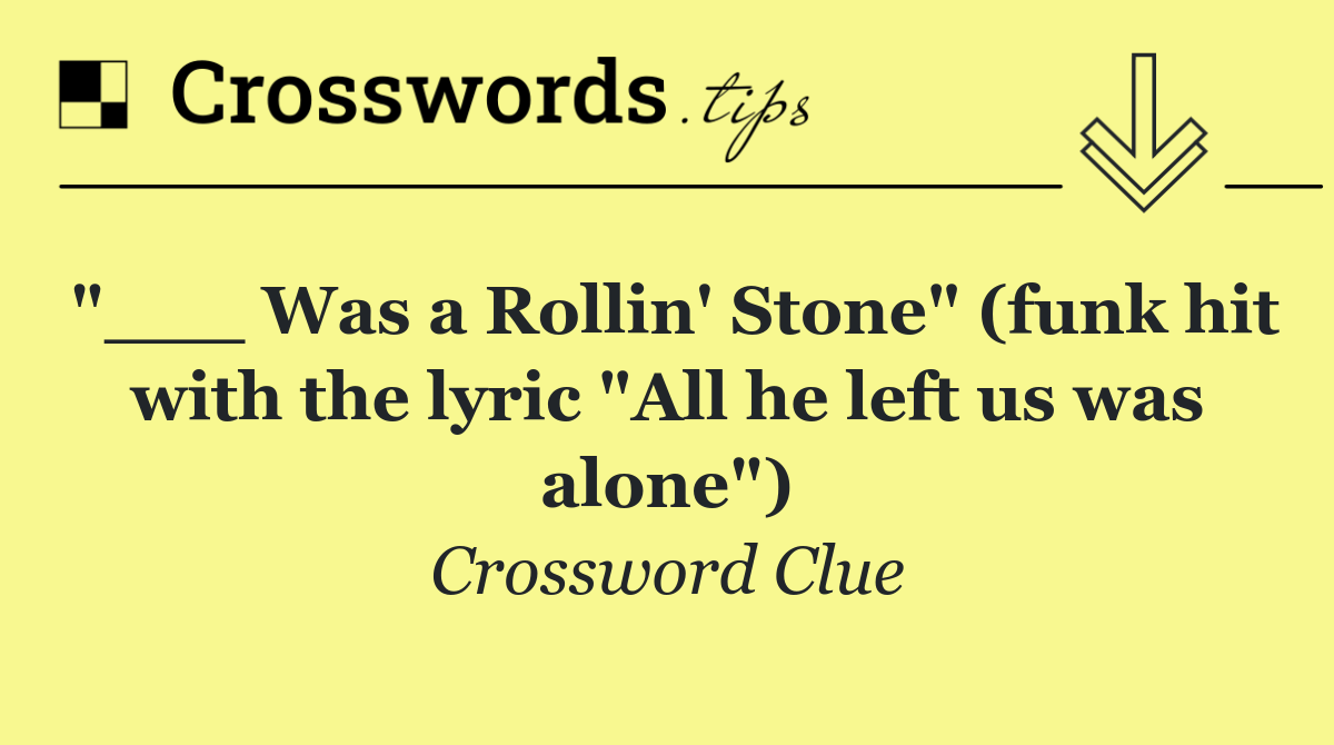 "___ Was a Rollin' Stone" (funk hit with the lyric "All he left us was alone")