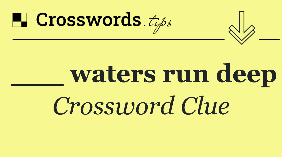 ___ waters run deep