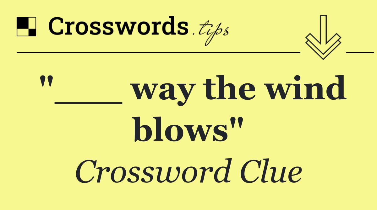 "___ way the wind blows"