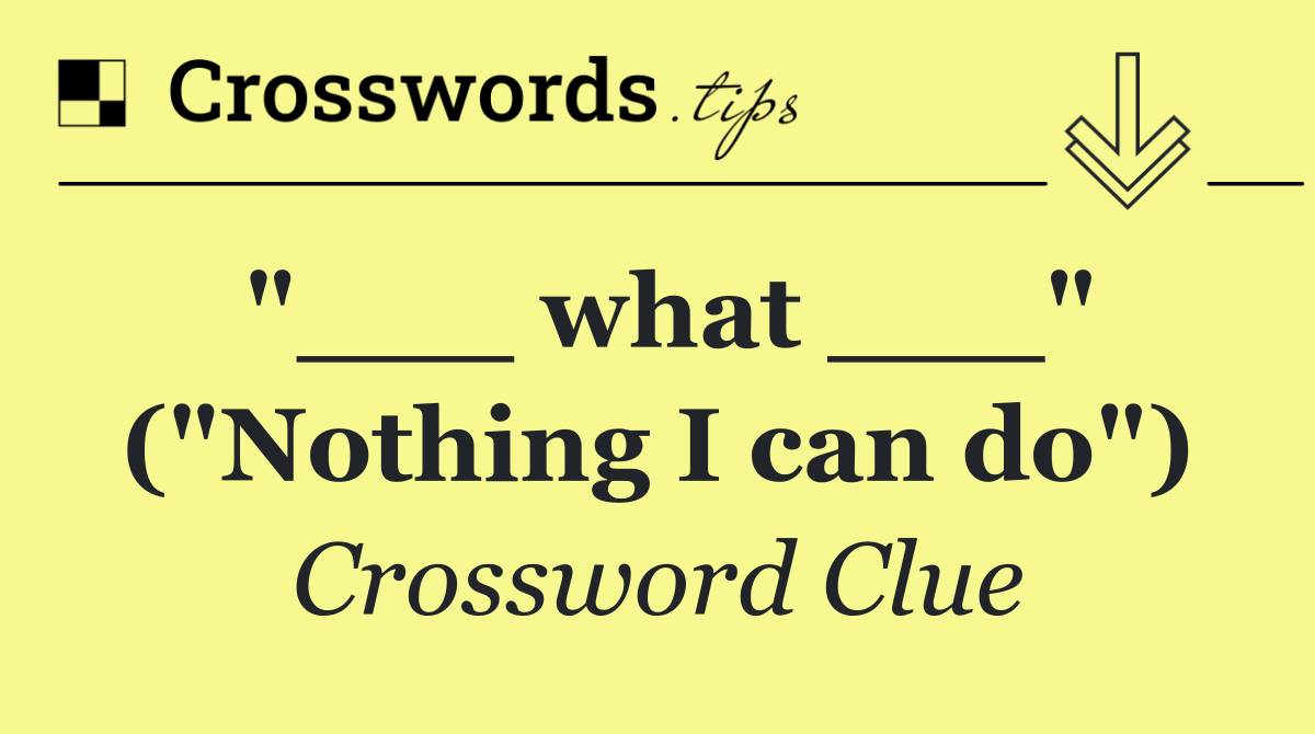"___ what ___" ("Nothing I can do")