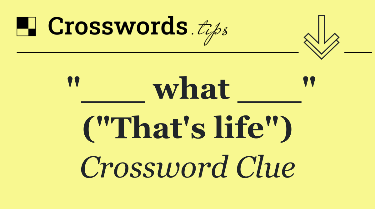 "___ what ___" ("That's life")