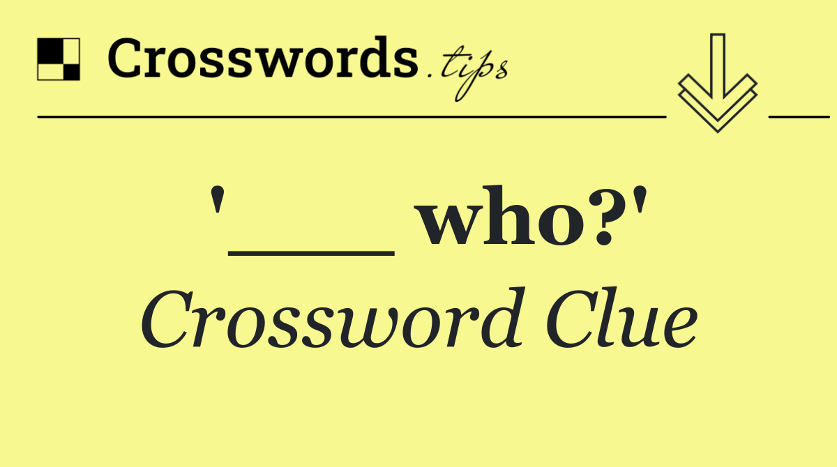 '___ who?'