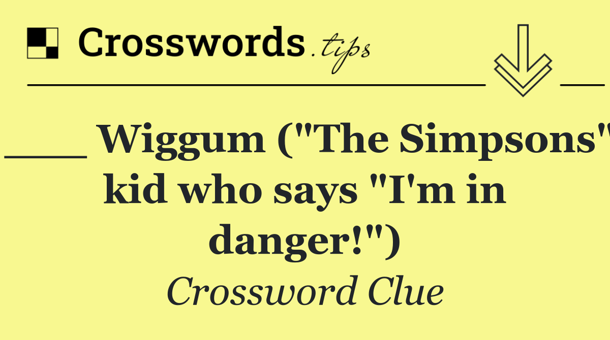 ___ Wiggum ("The Simpsons" kid who says "I'm in danger!")