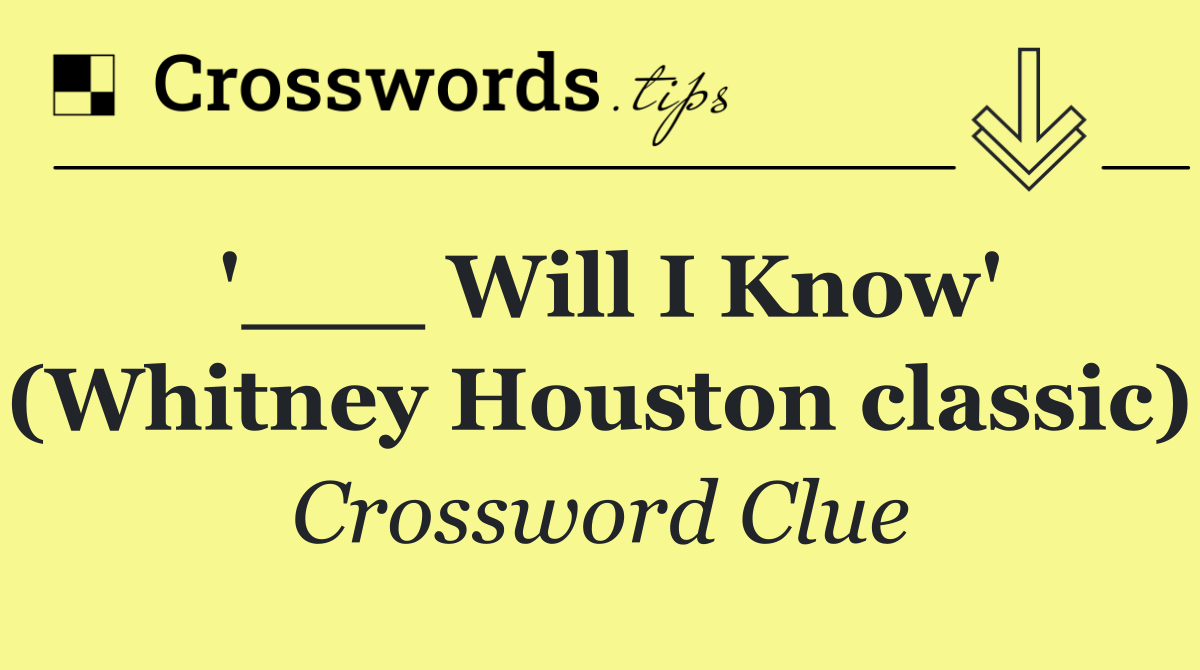 '___ Will I Know' (Whitney Houston classic)