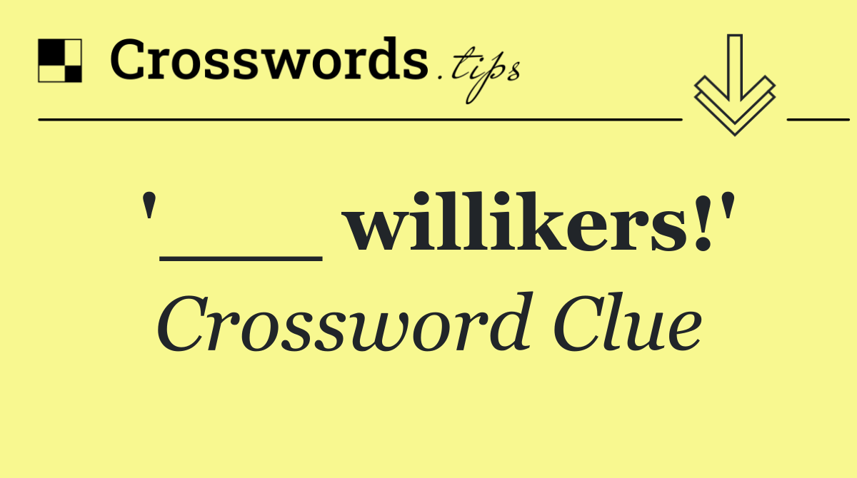 '___ willikers!'