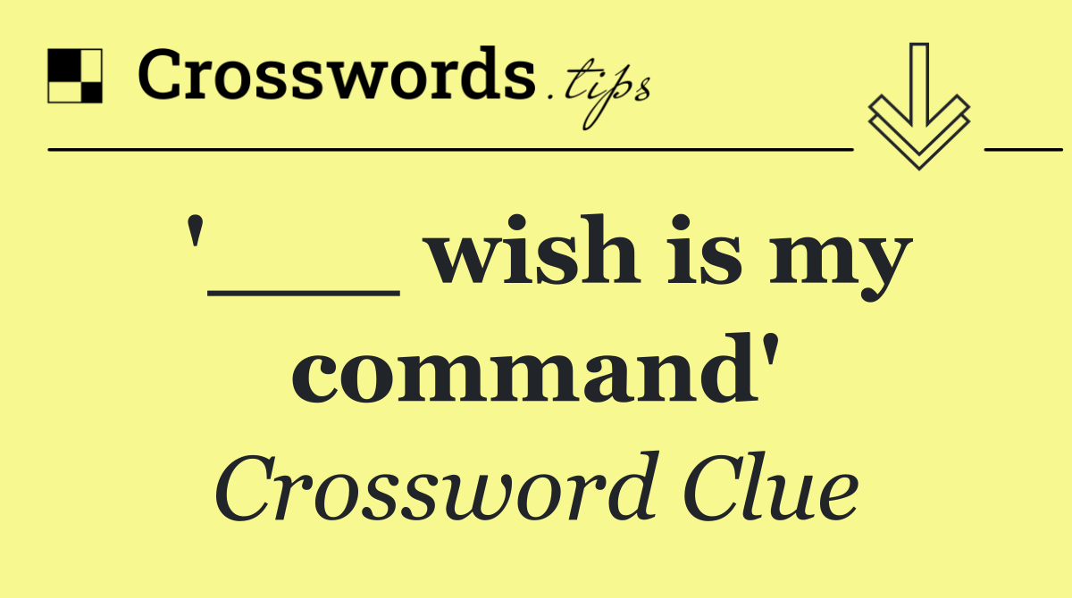 '___ wish is my command'