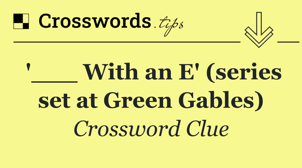 '___ With an E' (series set at Green Gables)