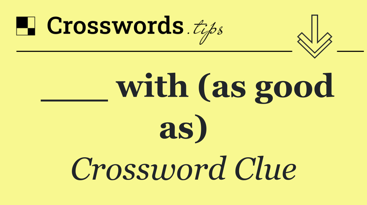 ___ with (as good as)