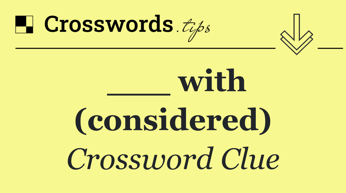___ with (considered)