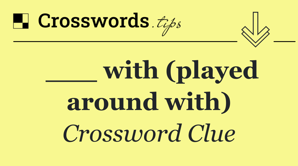 ___ with (played around with)