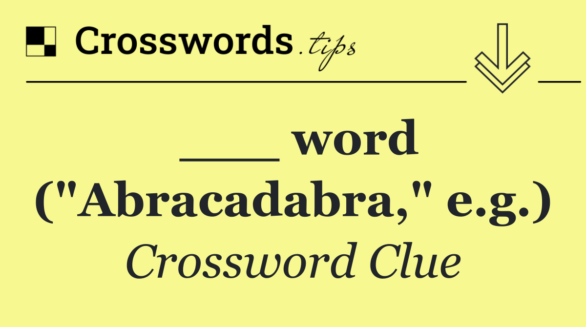 ___ word ("Abracadabra," e.g.)