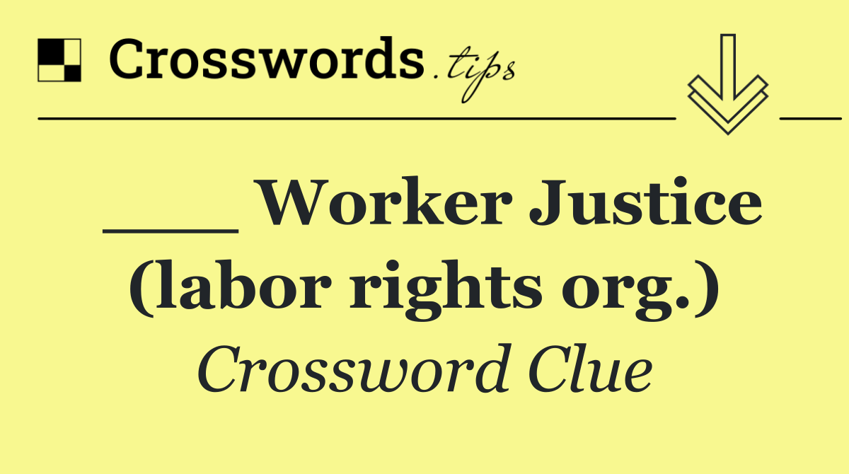 ___ Worker Justice (labor rights org.)
