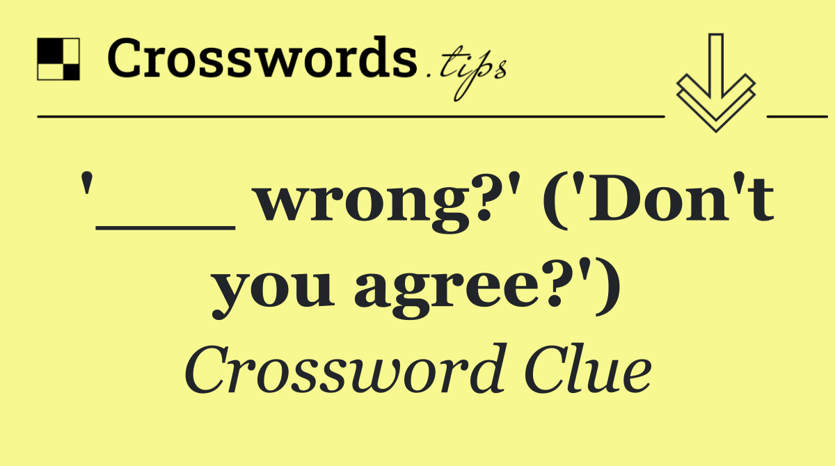 '___ wrong?' ('Don't you agree?')