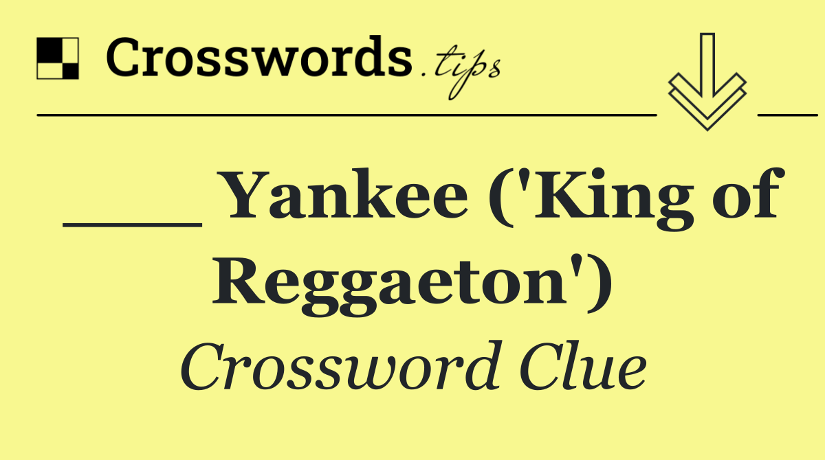 ___ Yankee ('King of Reggaeton')