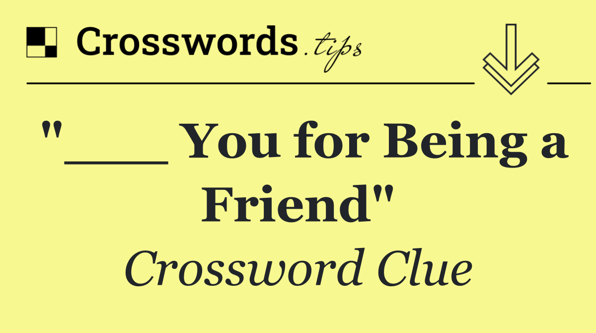 "___ You for Being a Friend"