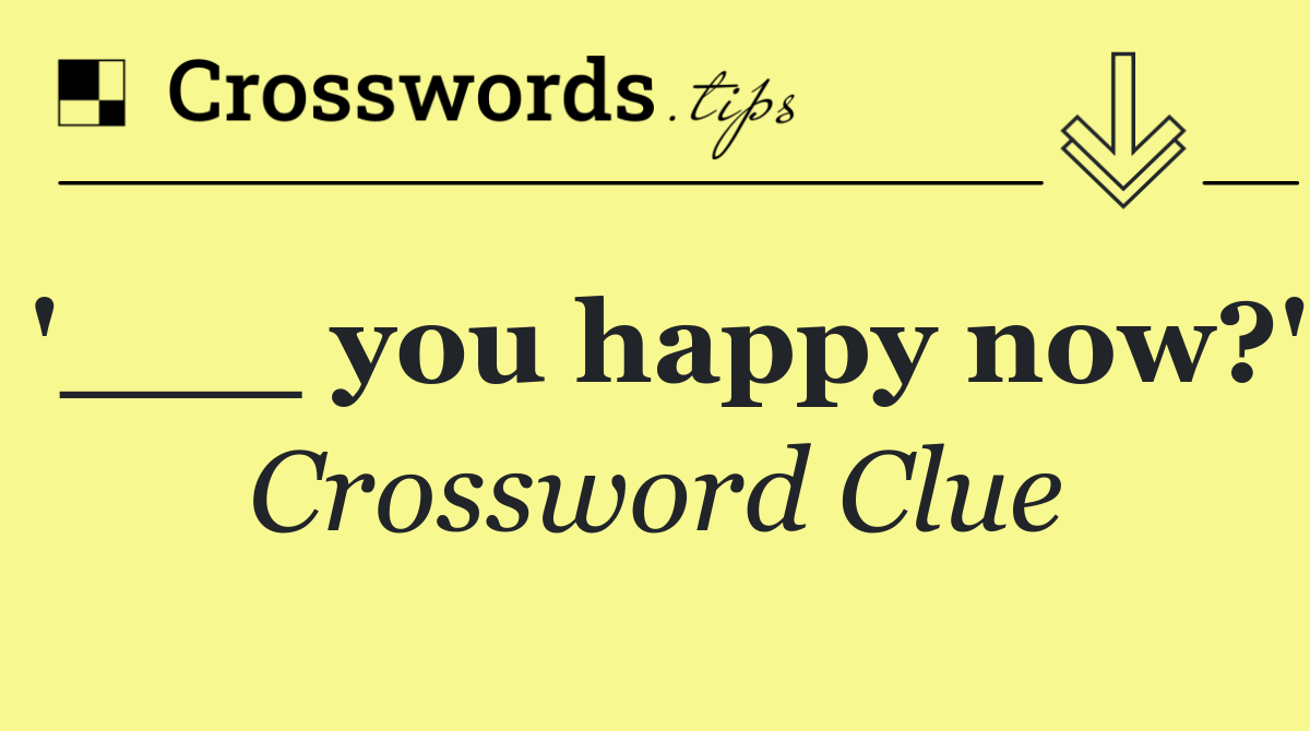 '___ you happy now?'