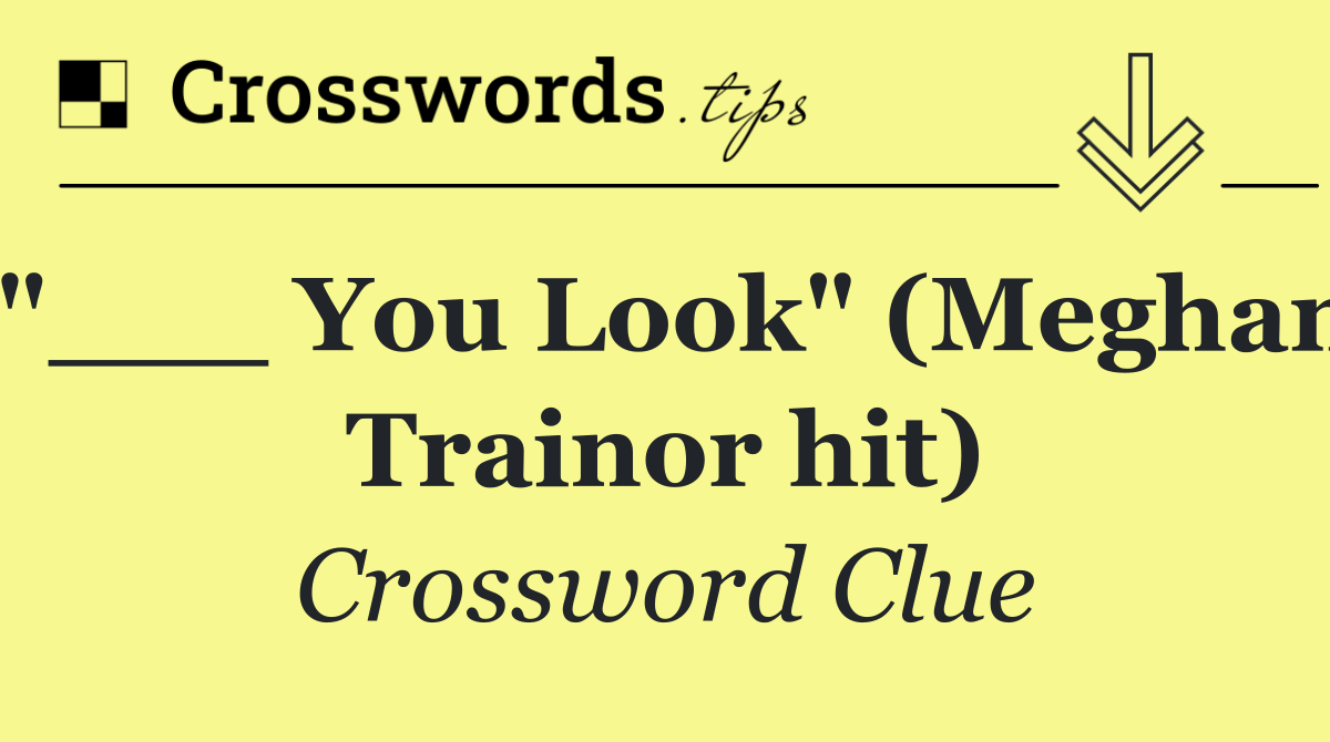 "___ You Look" (Meghan Trainor hit)