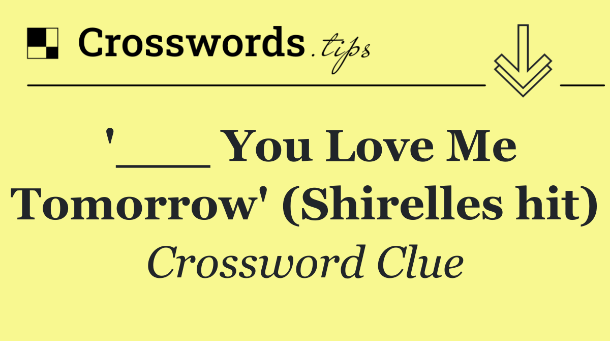 '___ You Love Me Tomorrow' (Shirelles hit)