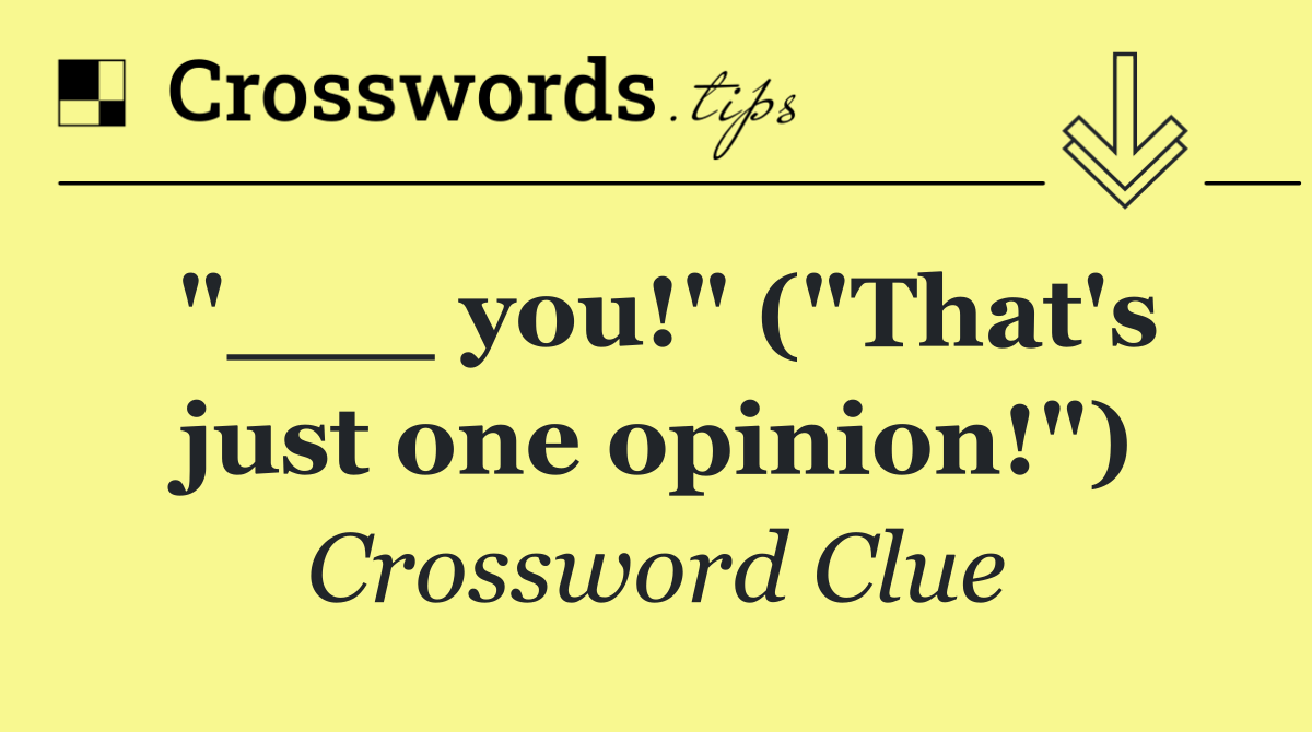 "___ you!" ("That's just one opinion!")