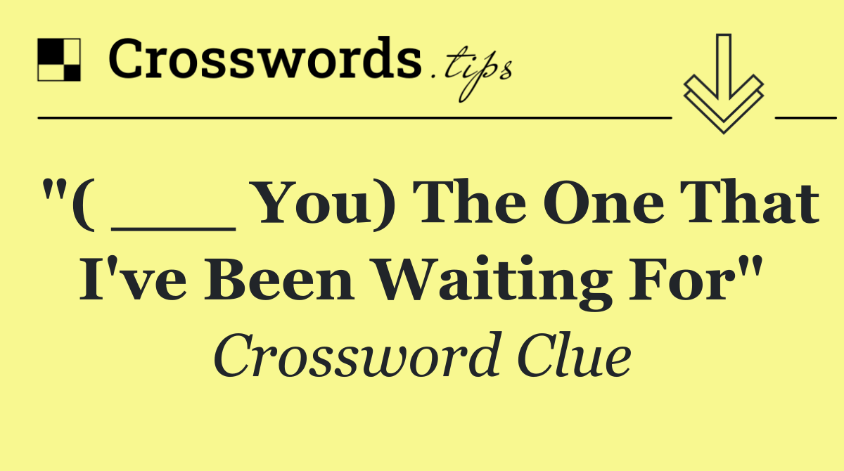 "( ___ You) The One That I've Been Waiting For"