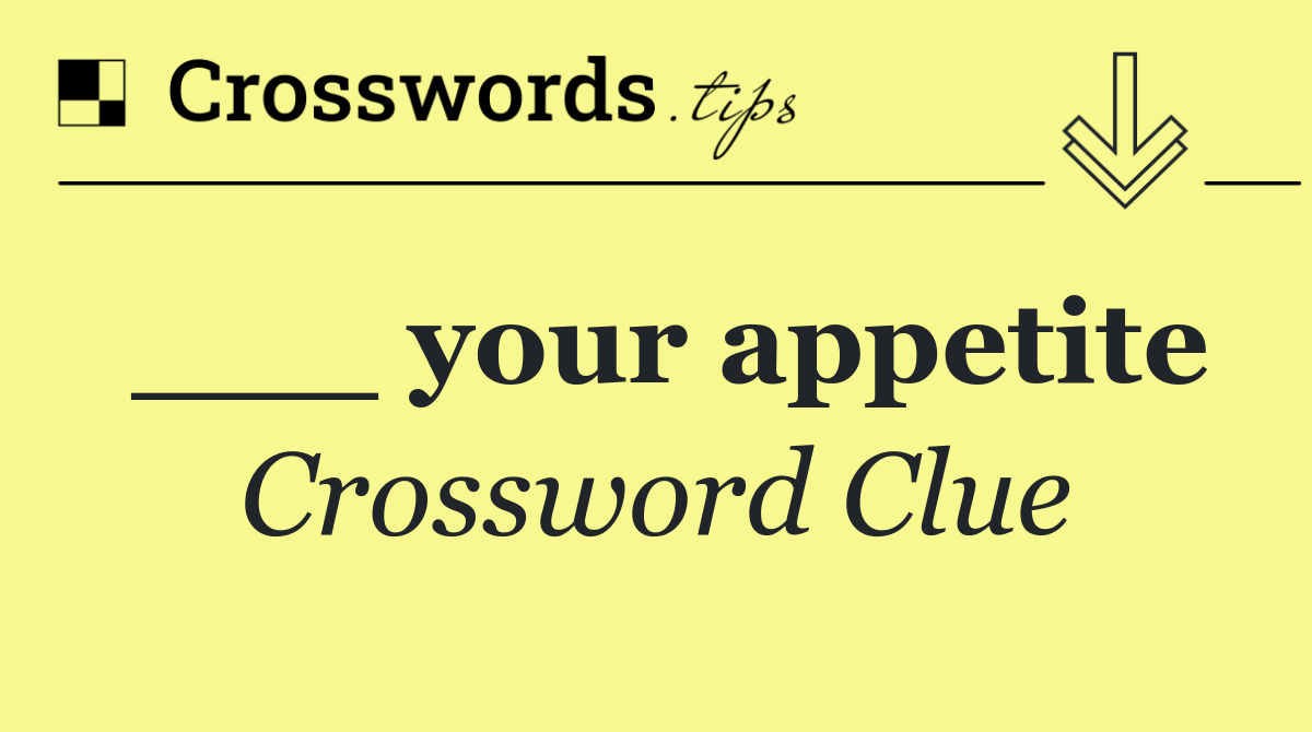 ___ your appetite